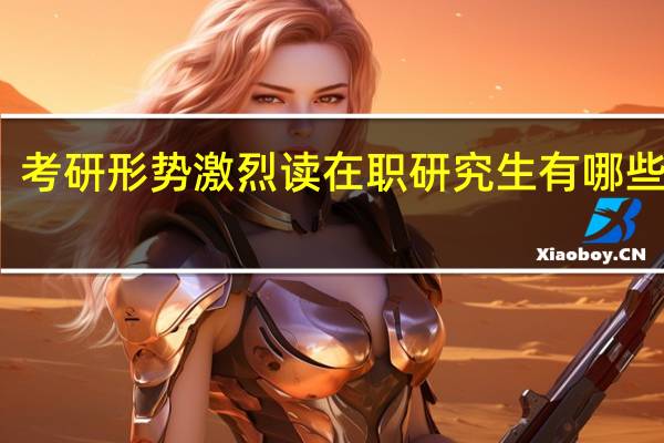 考研形势激烈读在职研究生有哪些优势