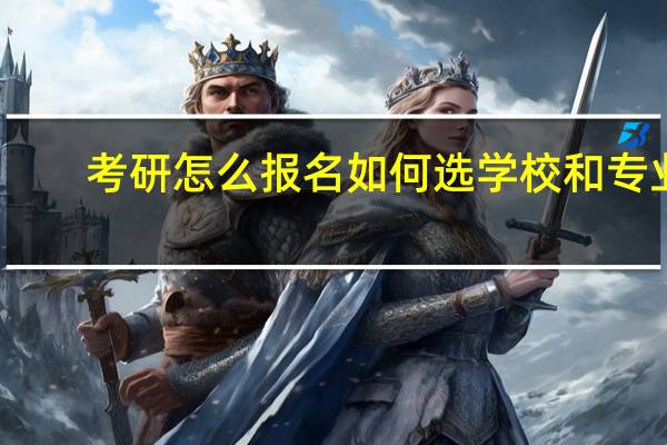 考研怎么报名如何选学校和专业