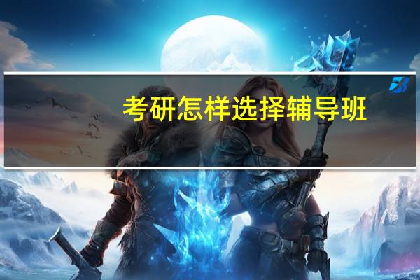 考研怎样选择辅导班