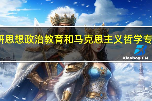 考研思想政治教育和马克思主义哲学专业哪个好