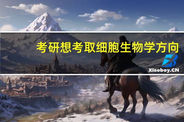 考研想考取细胞生物学方向,想知道研究生毕业后可以从事哪方面的工作,以及细胞里哪个方向比较容易就业
