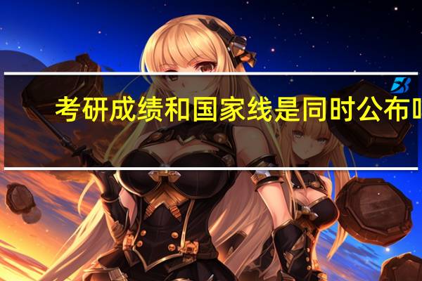 考研成绩和国家线是同时公布吗
