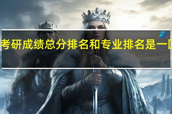 考研成绩总分排名和专业排名是一回事吗