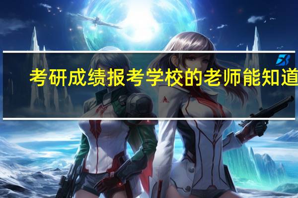 考研成绩报考学校的老师能知道吗