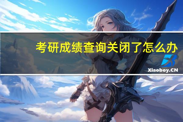 考研成绩查询关闭了怎么办