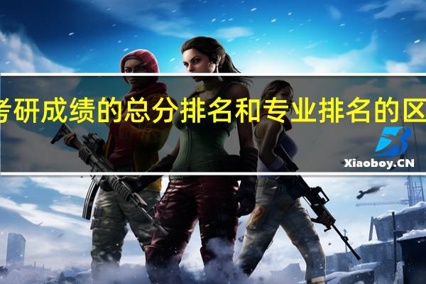考研成绩的总分排名和专业排名的区别在哪