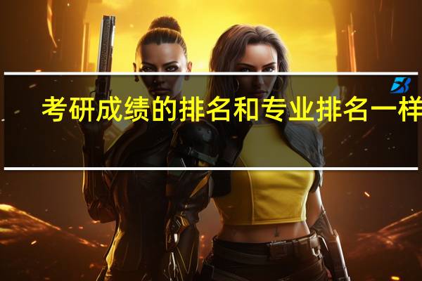 考研成绩的排名和专业排名一样吗