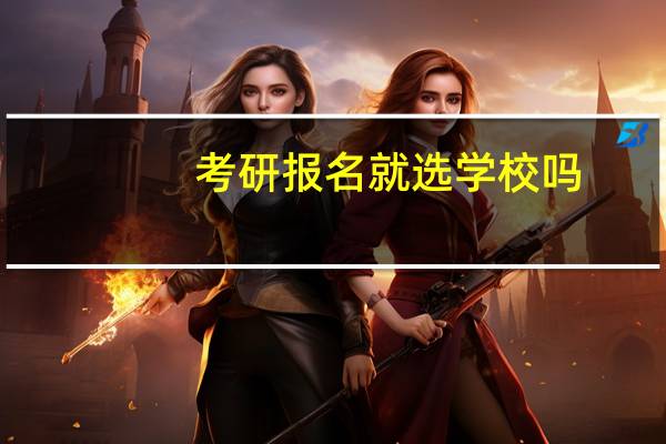 考研报名就选学校吗