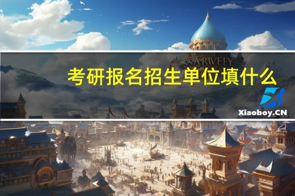 考研报名招生单位填什么