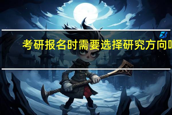 考研报名时需要选择研究方向吗