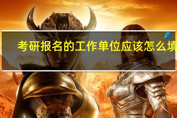 考研报名的工作单位应该怎么填写