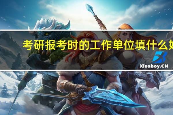 考研报考时的工作单位填什么好