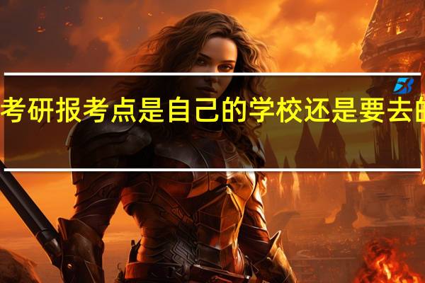 考研报考点是自己的学校还是要去的学校