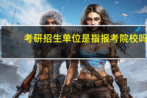 考研招生单位是指报考院校吗