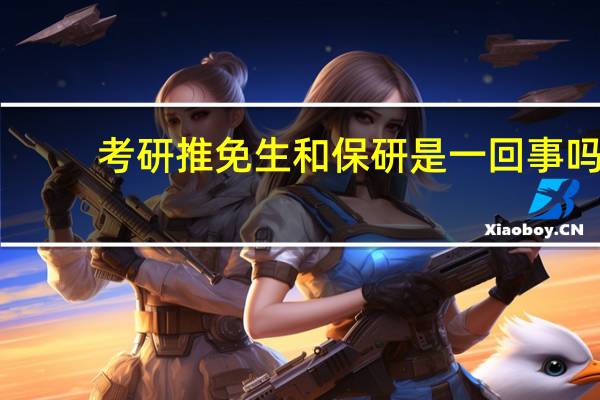 考研推免生和保研是一回事吗