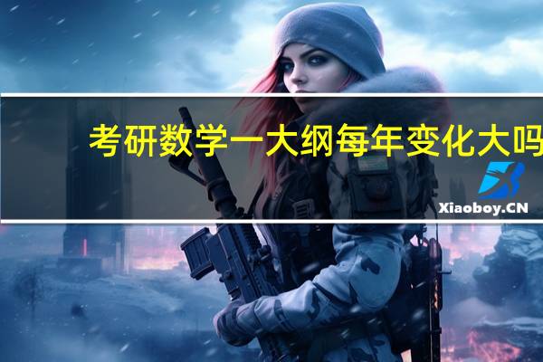 考研数学一大纲每年变化大吗