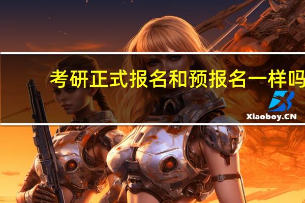 考研正式报名和预报名一样吗