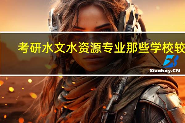 考研水文水资源专业那些学校较好，分数线