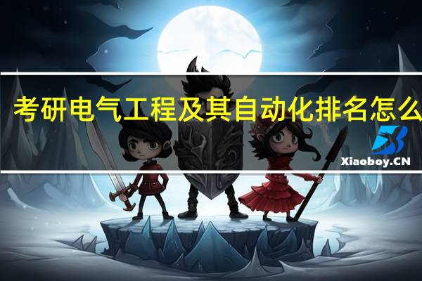 考研电气工程及其自动化排名怎么样呢