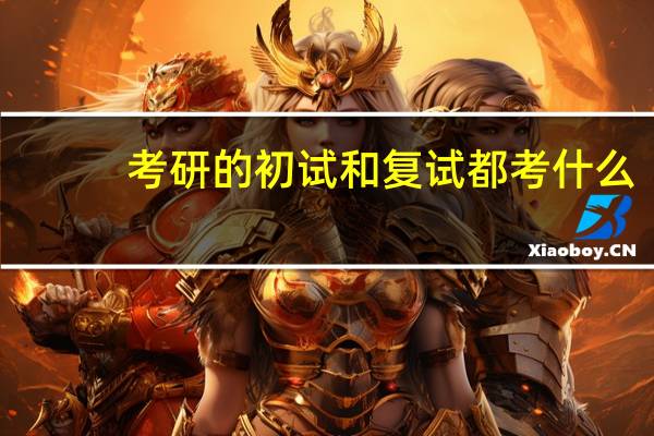 考研的初试和复试都考什么