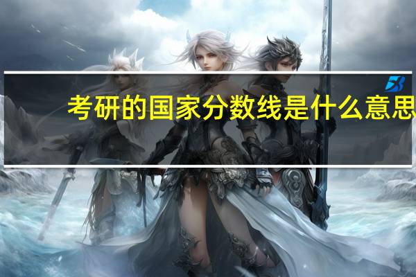 考研的国家分数线是什么意思