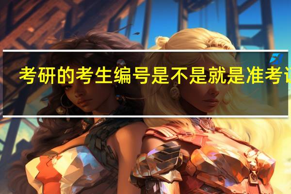 考研的考生编号是不是就是准考证号
