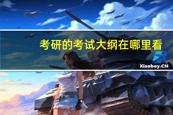 考研的考试大纲在哪里看（考研考试大纲在哪查）