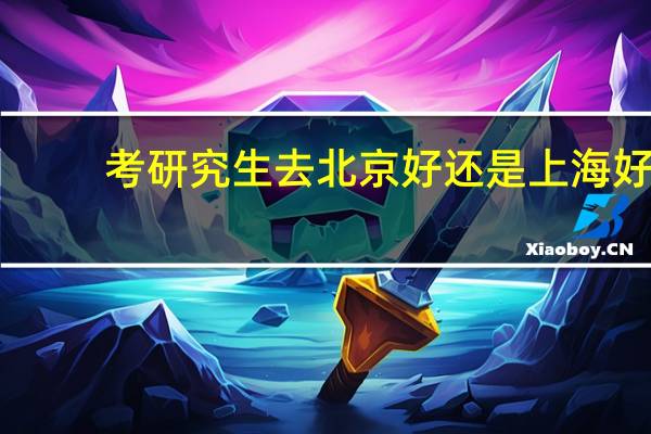考研究生去北京好还是上海好