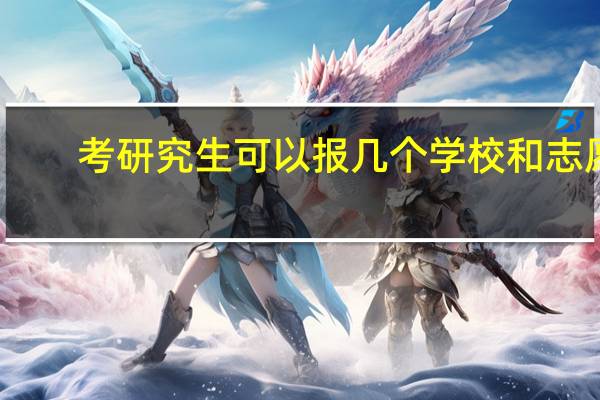 考研究生可以报几个学校和志愿