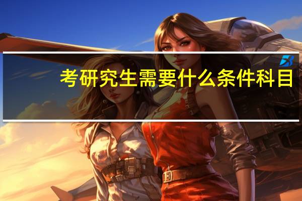考研究生需要什么条件科目