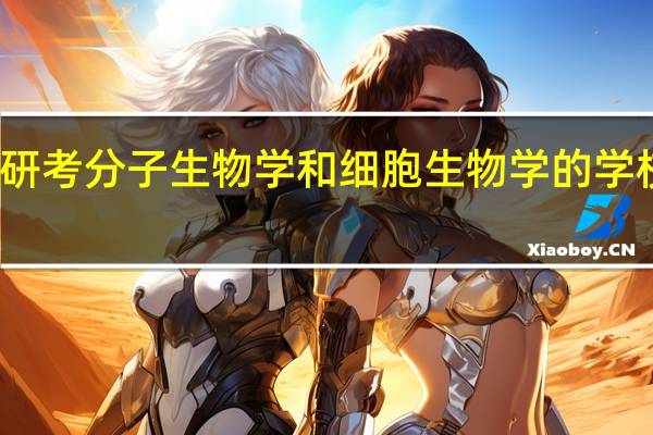 考研考分子生物学和细胞生物学的学校有哪些