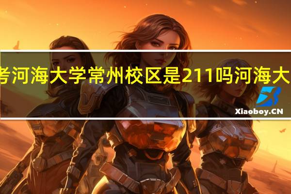考研考河海大学常州校区是211吗 河海大学几个校区