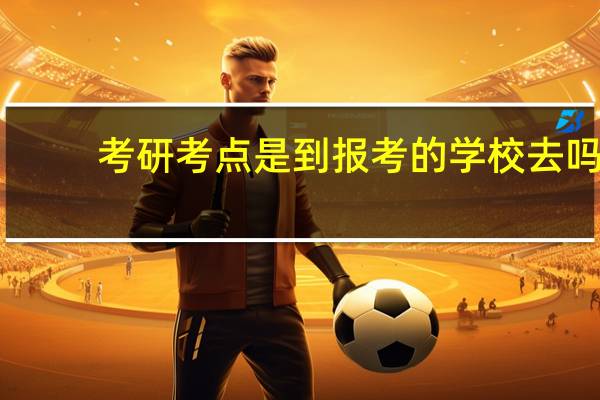考研考点是到报考的学校去吗