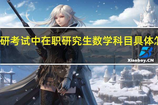 考研考试中在职研究生数学科目具体怎么备考