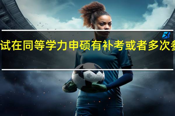考研考试在同等学力申硕有补考或者多次参加的规定吗