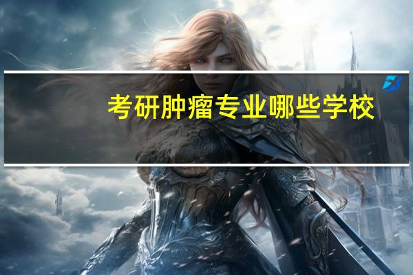 考研肿瘤专业哪些学校
