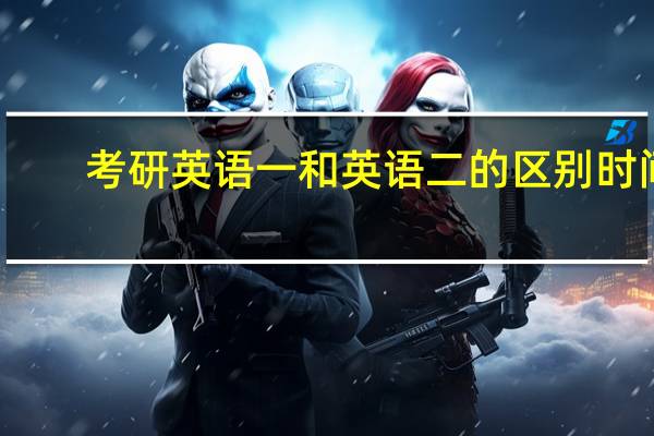 考研英语一和英语二的区别时间