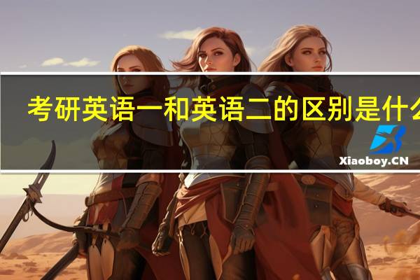 考研英语一和英语二的区别是什么啊