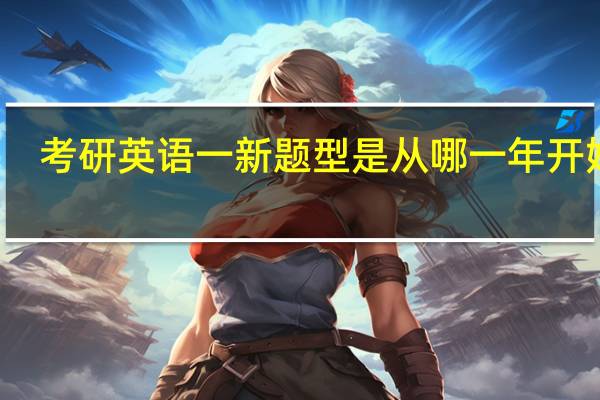 考研英语一新题型是从哪一年开始的