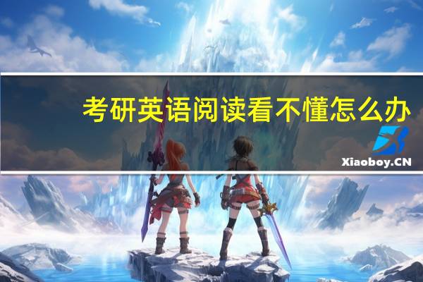 考研英语阅读看不懂怎么办