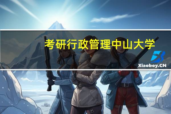 考研行政管理中山大学，华南理工大学，暨南大学哪个好