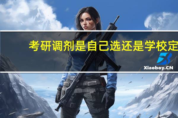 考研调剂是自己选还是学校定