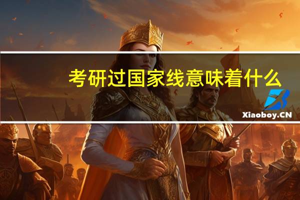 考研过国家线意味着什么