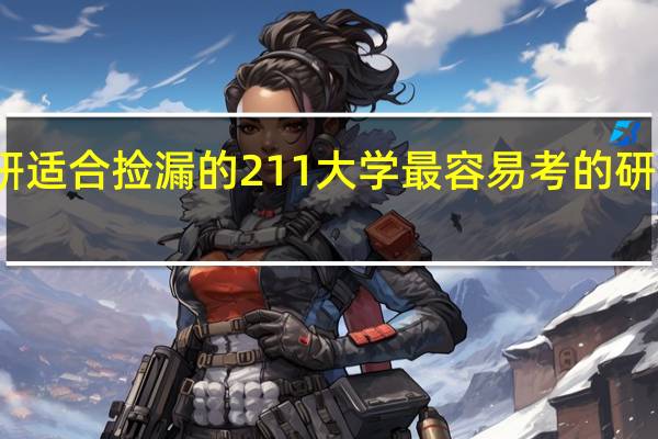 考研适合捡漏的211大学 最容易考的研究生专业