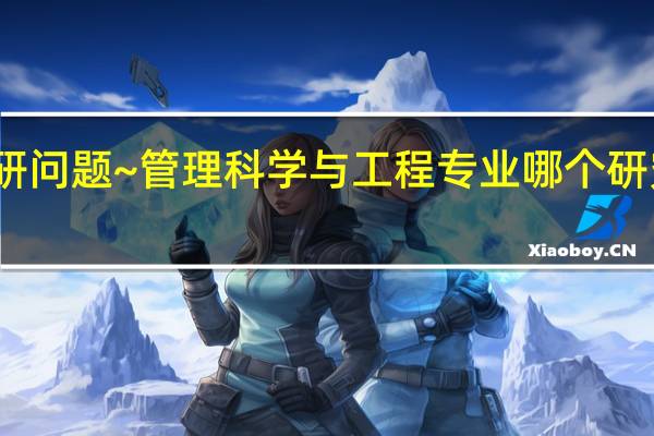 考研问题~管理科学与工程专业哪个研究方向好