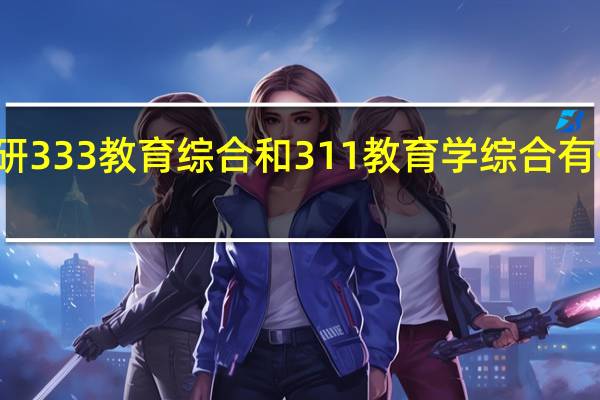 考研333教育综合和311教育学综合有什么区别
