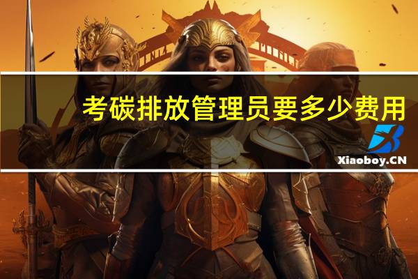 考碳排放管理员要多少费用