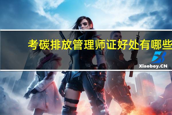 考碳排放管理师证好处有哪些