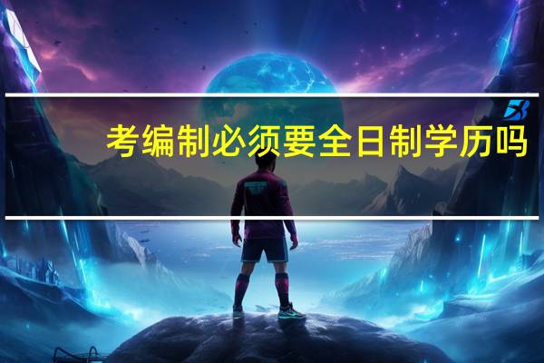 考编制必须要全日制学历吗