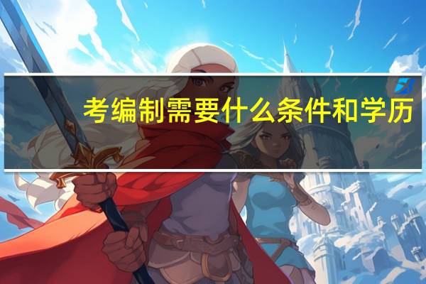 考编制需要什么条件和学历（考编制是什么意思）